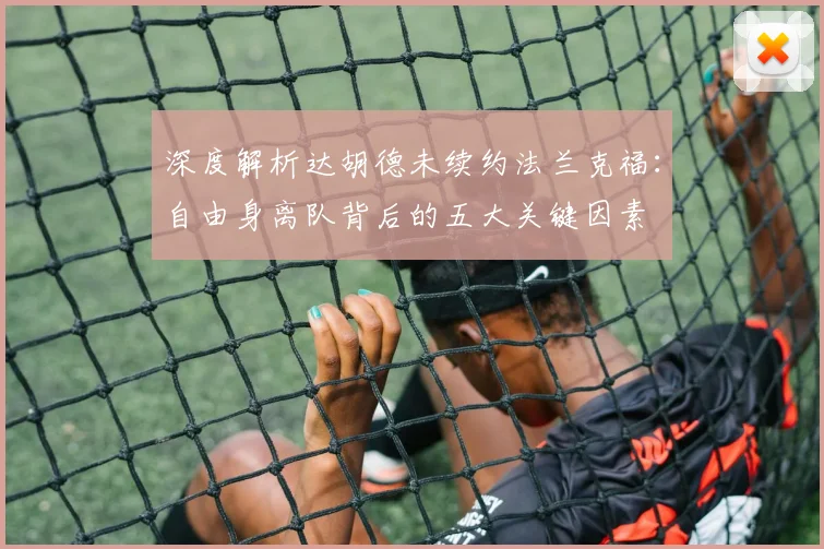 深度解析达胡德未续约法兰克福:自由身离队背后的五大关键因素