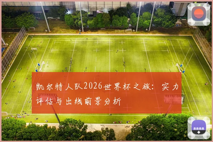 凯尔特人队2026世界杯之旅：实力评估与出线前景分析