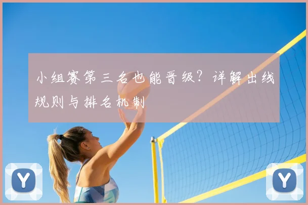 小组赛第三名也能晋级?详解出线规则与排名机制