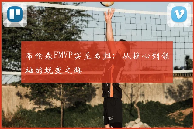 布伦森FMVP实至名归:从核心到领袖的蜕变之路