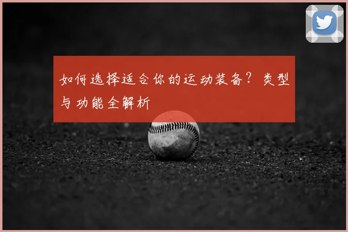 如何选择适合你的运动装备?类型与功能全解析